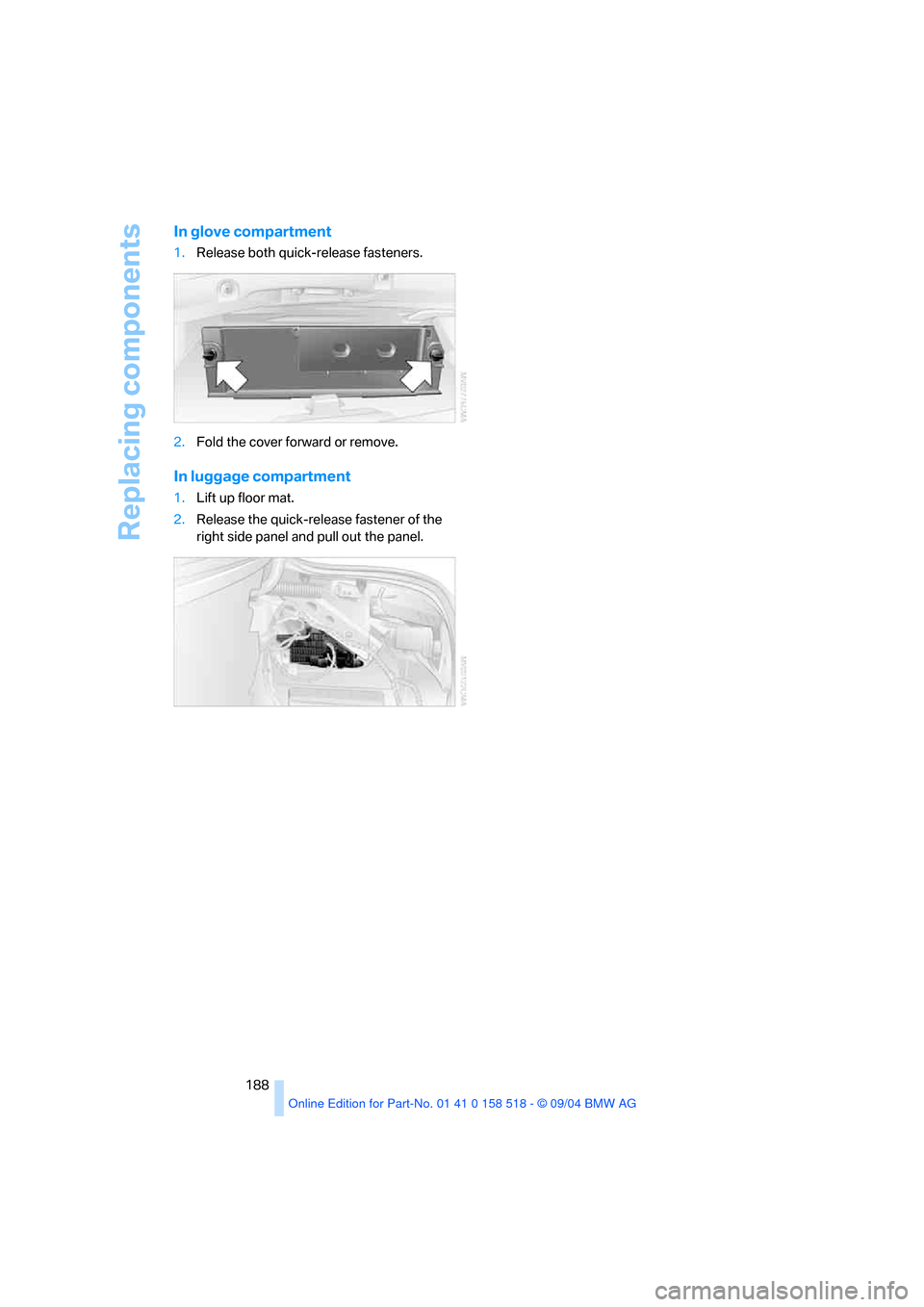 BMW 545I SEDAN 2005 E60 Owners Manual Replacing components
188
In glove compartment
1.Release both quick-release fasteners.
2.Fold the cover forward or remove.
In luggage compartment
1.Lift up floor mat.
2.Release the quick-release faste BMW 545I SEDAN 2005 E60 Owners Manual Replacing components
188
In glove compartment
1.Release both quick-release fasteners.
2.Fold the cover forward or remove.
In luggage compartment
1.Lift up floor mat.
2.Release the quick-release faste