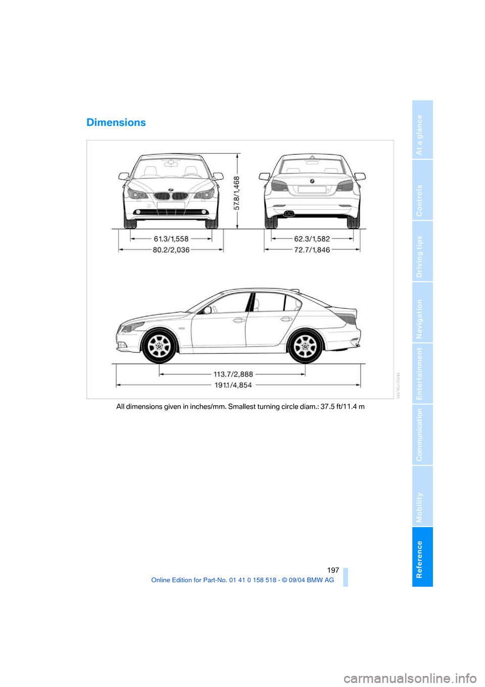 BMW 545I SEDAN 2005 E60 Owners Manual Reference 197
At a glance
Controls
Driving tips
Communication
Navigation
Entertainment
Mobility
Dimensions
All dimensions given in inches/mm. Smallest turning circle diam.: 37.5 ft/11.4 m BMW 545I SEDAN 2005 E60 Owners Manual Reference 197
At a glance
Controls
Driving tips
Communication
Navigation
Entertainment
Mobility
Dimensions
All dimensions given in inches/mm. Smallest turning circle diam.: 37.5 ft/11.4 m