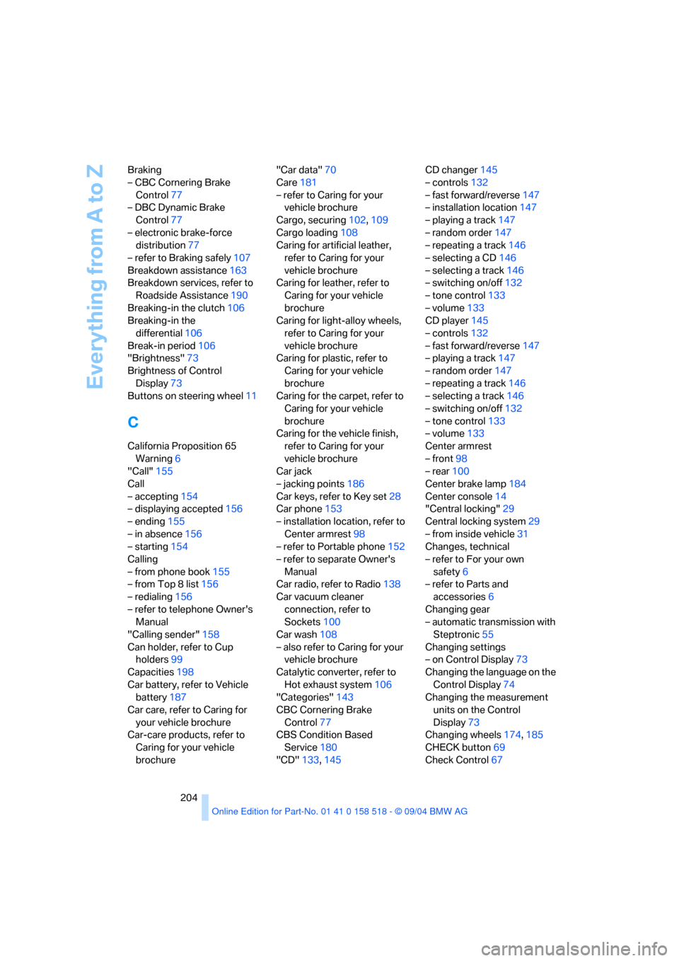 BMW 525I SEDAN 2005 E60 Owners Manual Everything from A to Z
204 Braking
– CBC Cornering Brake 
Control77
– DBC Dynamic Brake 
Control77
– electronic brake-force 
distribution77
– refer to Braking safely107
Breakdown assistance163