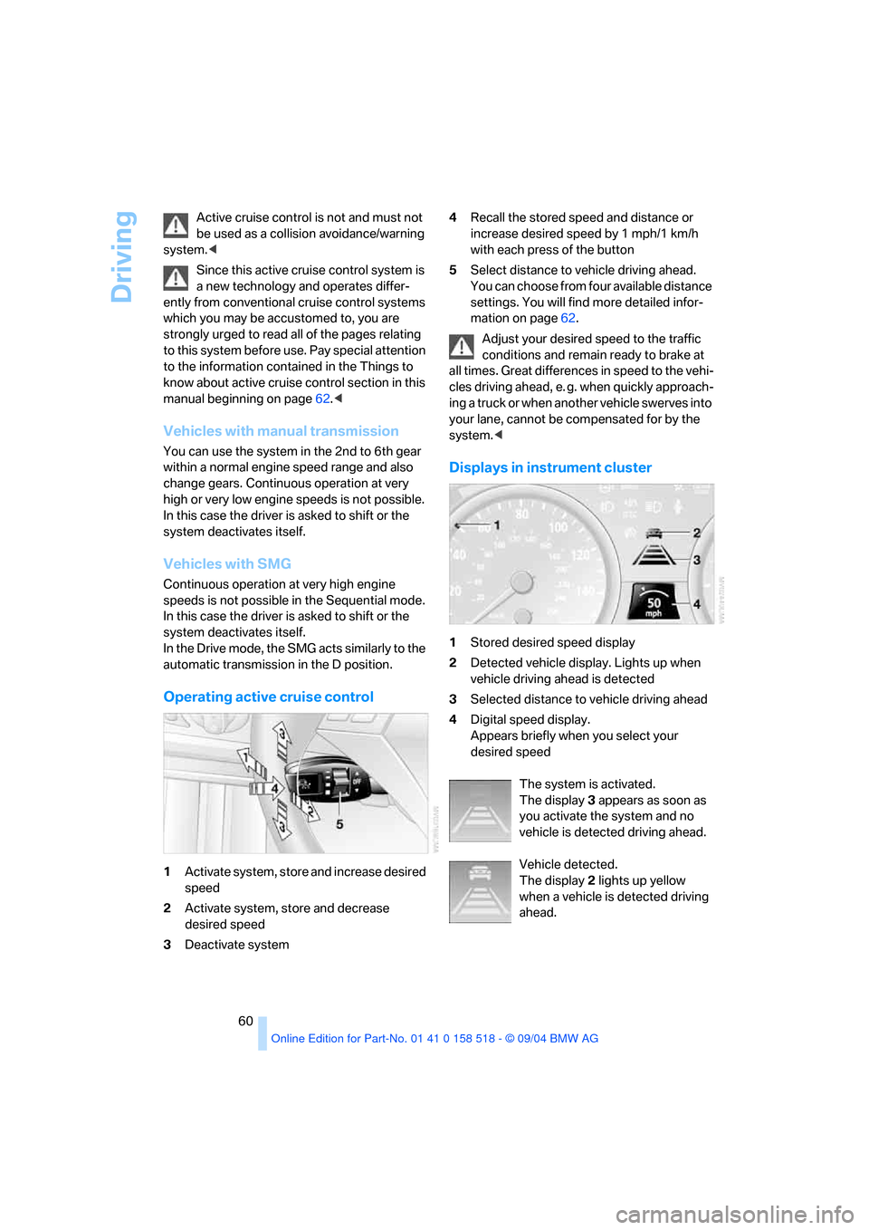 BMW 525I SEDAN 2005 E60 Owners Manual Driving
60 Active cruise control is not and must not 
be used as a collision avoidance/warning 
system.< 
Since this active cruise control system is 
a new technology and operates differ-
ently from c
