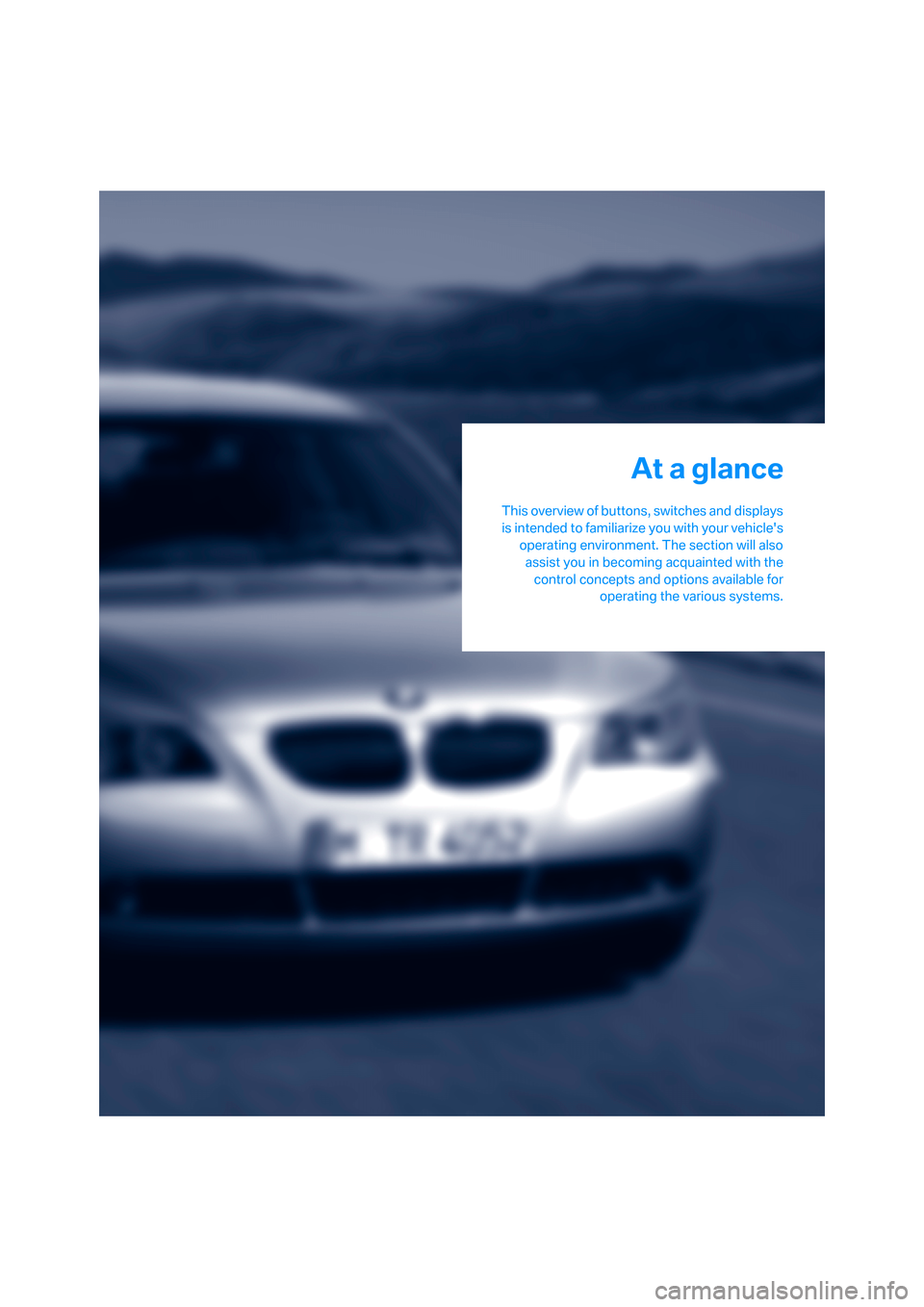 BMW 525I SEDAN 2006 E60 User Guide At a glance
This overview of buttons, switches and displays
is intended to familiarize you with your vehicles
operating environment. The section will also
assist you in becoming acquainted with the
c