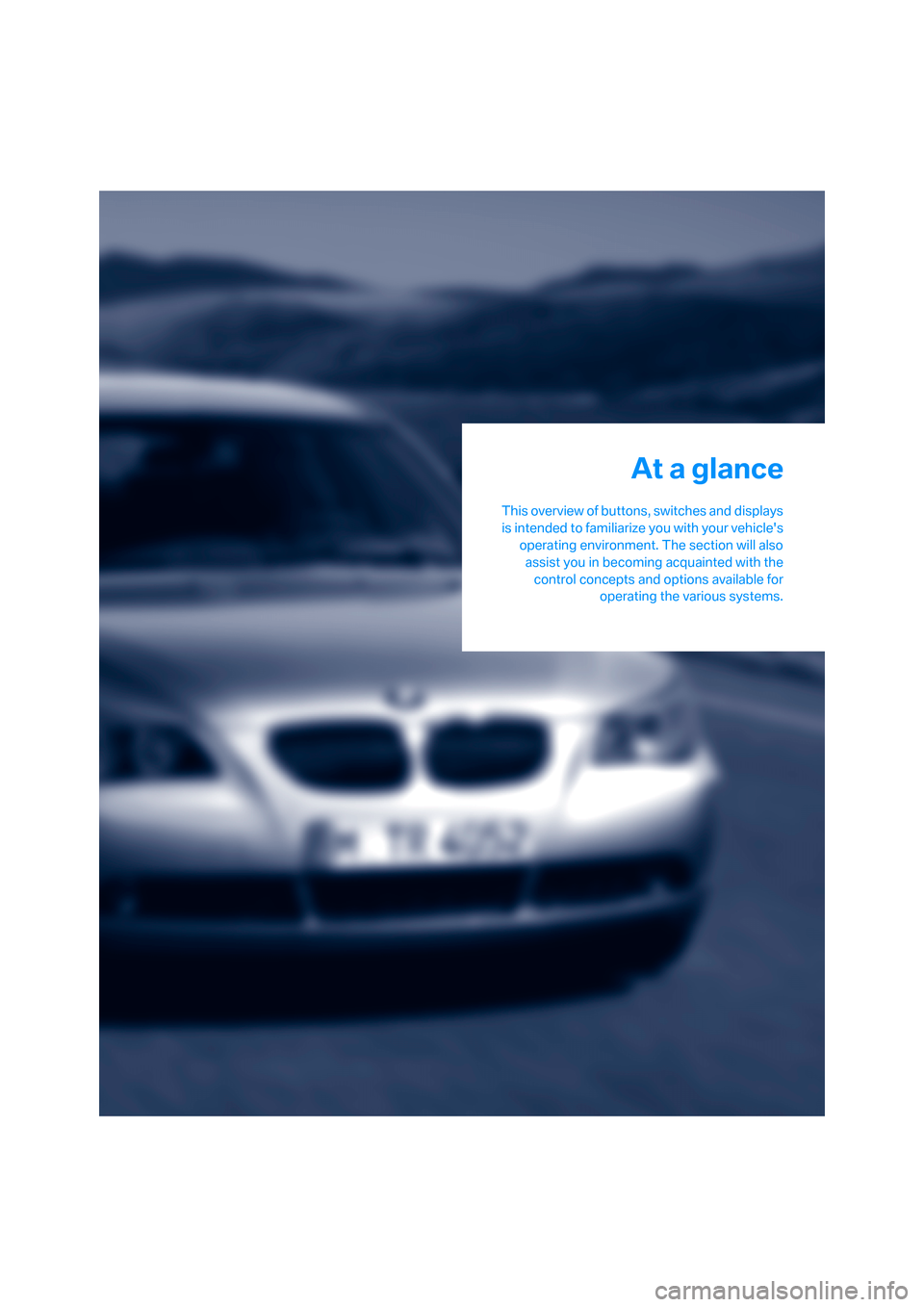 BMW 545I SEDAN 2006 E60 User Guide At a glance
This overview of buttons, switches and displays
is intended to familiarize you with your vehicles
operating environment. The section will also
assist you in becoming acquainted with the
c BMW 545I SEDAN 2006 E60 User Guide At a glance
This overview of buttons, switches and displays
is intended to familiarize you with your vehicles
operating environment. The section will also
assist you in becoming acquainted with the
c
