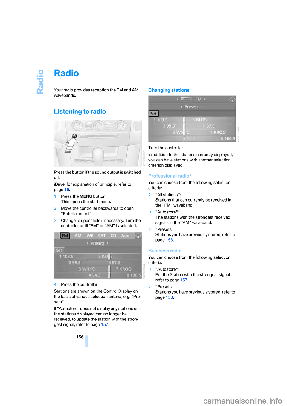 BMW 545I SEDAN 2006 E60 Owners Manual Radio
156
Radio
Your radio provides reception the FM and AM
wavebands.
Listening to radio
Press the button if the sound output is switched
off.
iDrive, for explanation of principle, refer to
page16 BMW 545I SEDAN 2006 E60 Owners Manual Radio
156
Radio
Your radio provides reception the FM and AM
wavebands.
Listening to radio
Press the button if the sound output is switched
off.
iDrive, for explanation of principle, refer to
page16