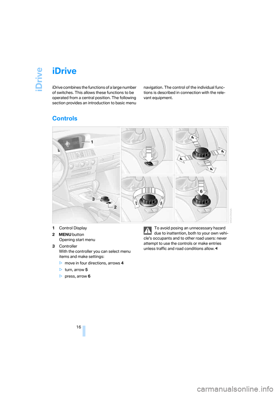 BMW 530I SEDAN 2006 E60 User Guide iDrive
16
iDrive
iDrive combines the functions of a large number 
of switches. This allows these functions to be 
operated from a central position. The following 
section provides an introduction to b