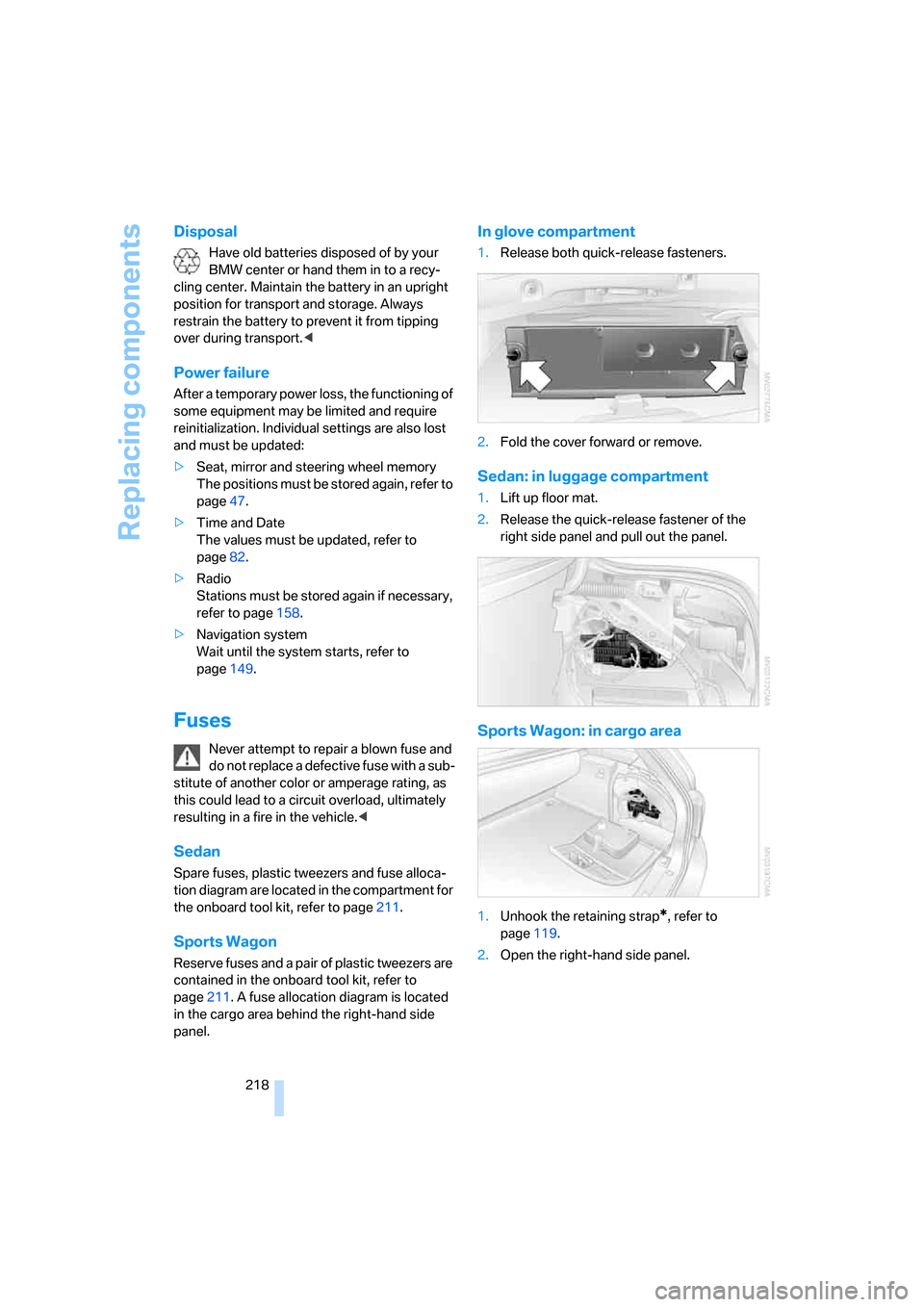 BMW 525I SEDAN 2006 E60 Owners Manual Replacing components
218
Disposal
Have old batteries disposed of by your 
BMW center or hand them in to a recy-
cling center. Maintain the battery in an upright 
position for transport and storage. Al