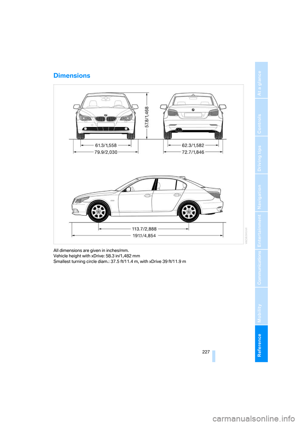 BMW 545I SEDAN 2006 E60 Owners Manual Reference 227
At a glance
Controls
Driving tips
Communications
Navigation
Entertainment
Mobility
Dimensions
All dimensions are given in inches/mm.
Vehicle height with xDrive: 58.3 in/1,482 mm
Smalles BMW 545I SEDAN 2006 E60 Owners Manual Reference 227
At a glance
Controls
Driving tips
Communications
Navigation
Entertainment
Mobility
Dimensions
All dimensions are given in inches/mm.
Vehicle height with xDrive: 58.3 in/1,482 mm
Smalles