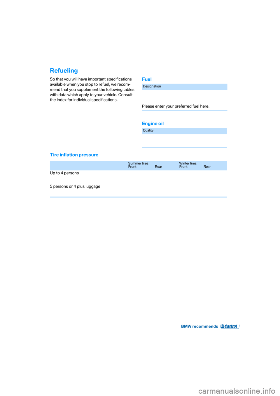 BMW 525I SEDAN 2006 E60 Repair Manual Refueling
So that you will have important specifications 
available when you stop to refuel, we recom-
mend that you supplement the following tables 
with data which apply to your vehicle. Consult 
th