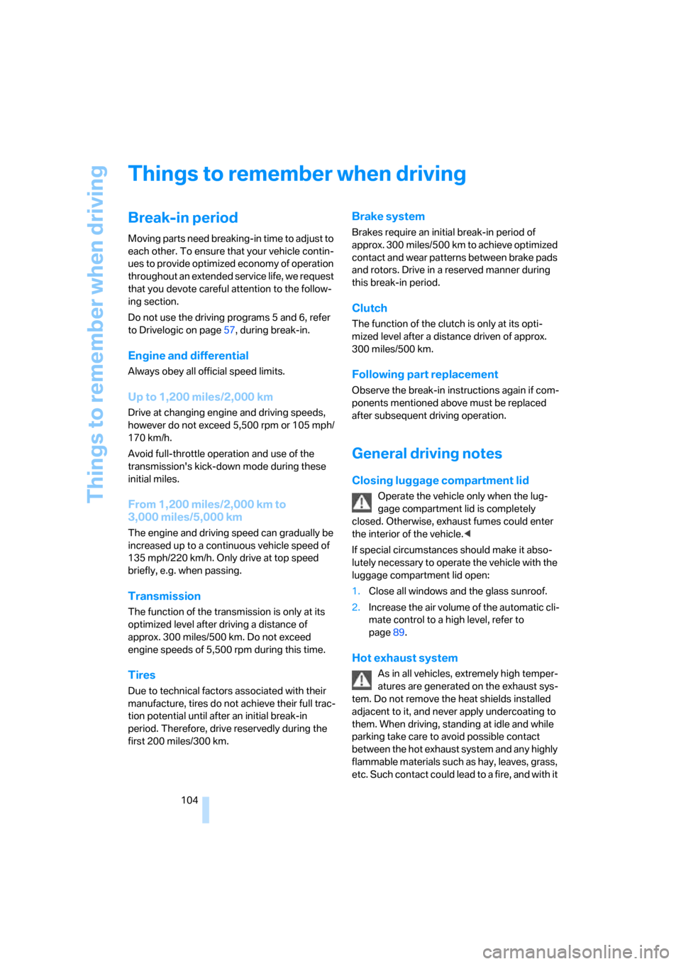 BMW M5 SEDAN 2006 E60 Owners Manual Things to remember when driving
104
Things to remember when driving
Break-in period
Moving parts need breaking-in time to adjust to 
each other. To ensure that your vehicle contin-
ues to provide opti