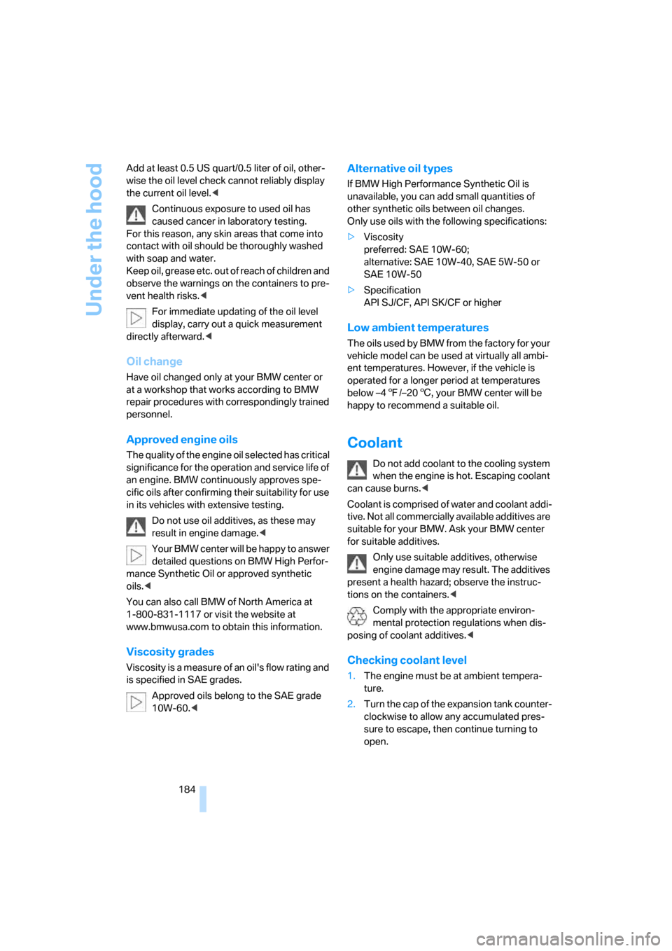 BMW M5 SEDAN 2006 E60 Owners Manual Under the hood
184 Add at least 0.5 US quart/0.5 liter of oil, other-
wise the oil level check cannot reliably display 
the current oil level.<
Continuous exposure to used oil has 
caused cancer in la