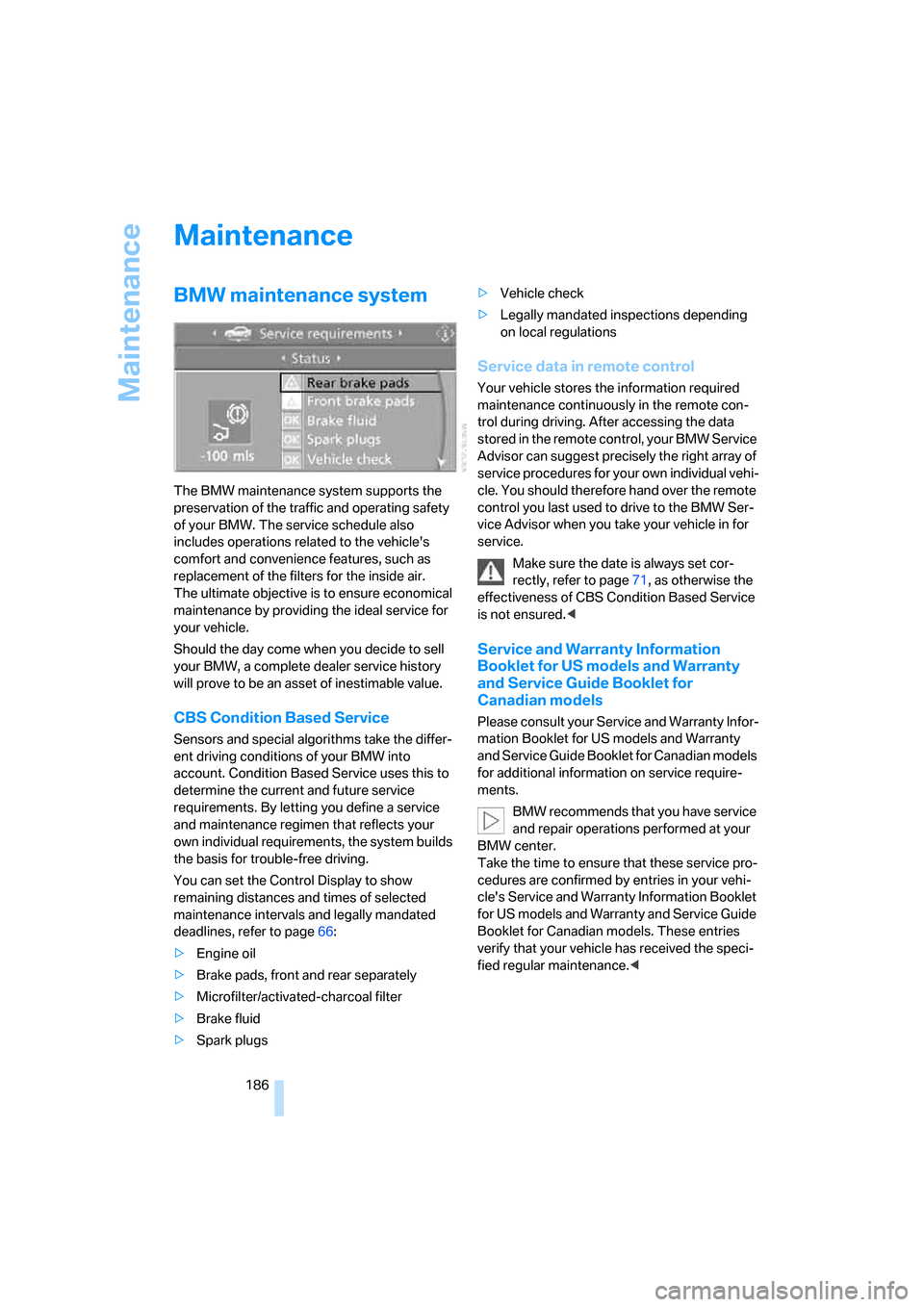 BMW M5 SEDAN 2006 E60 Owners Manual Maintenance
186
Maintenance
BMW maintenance system
The BMW maintenance system supports the 
preservation of the traffic and operating safety 
of your BMW. The service schedule also 
includes operation