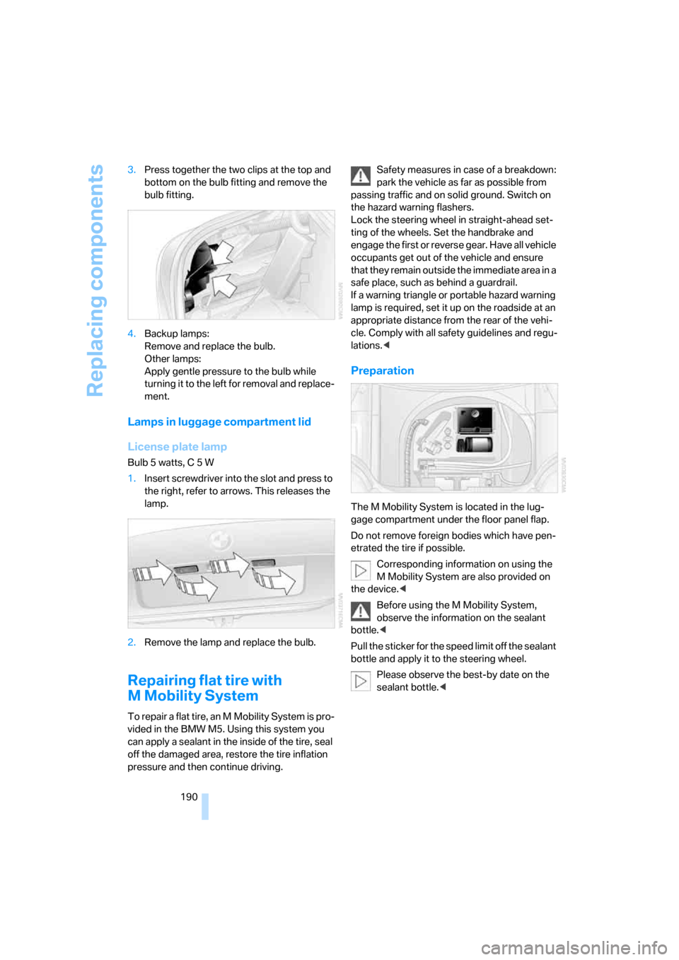 BMW M5 SEDAN 2006 E60 Owners Manual Replacing components
190 3.Press together the two clips at the top and 
bottom on the bulb fitting and remove the 
bulb fitting.
4.Backup lamps: 
Remove and replace the bulb. 
Other lamps: 
Apply gent