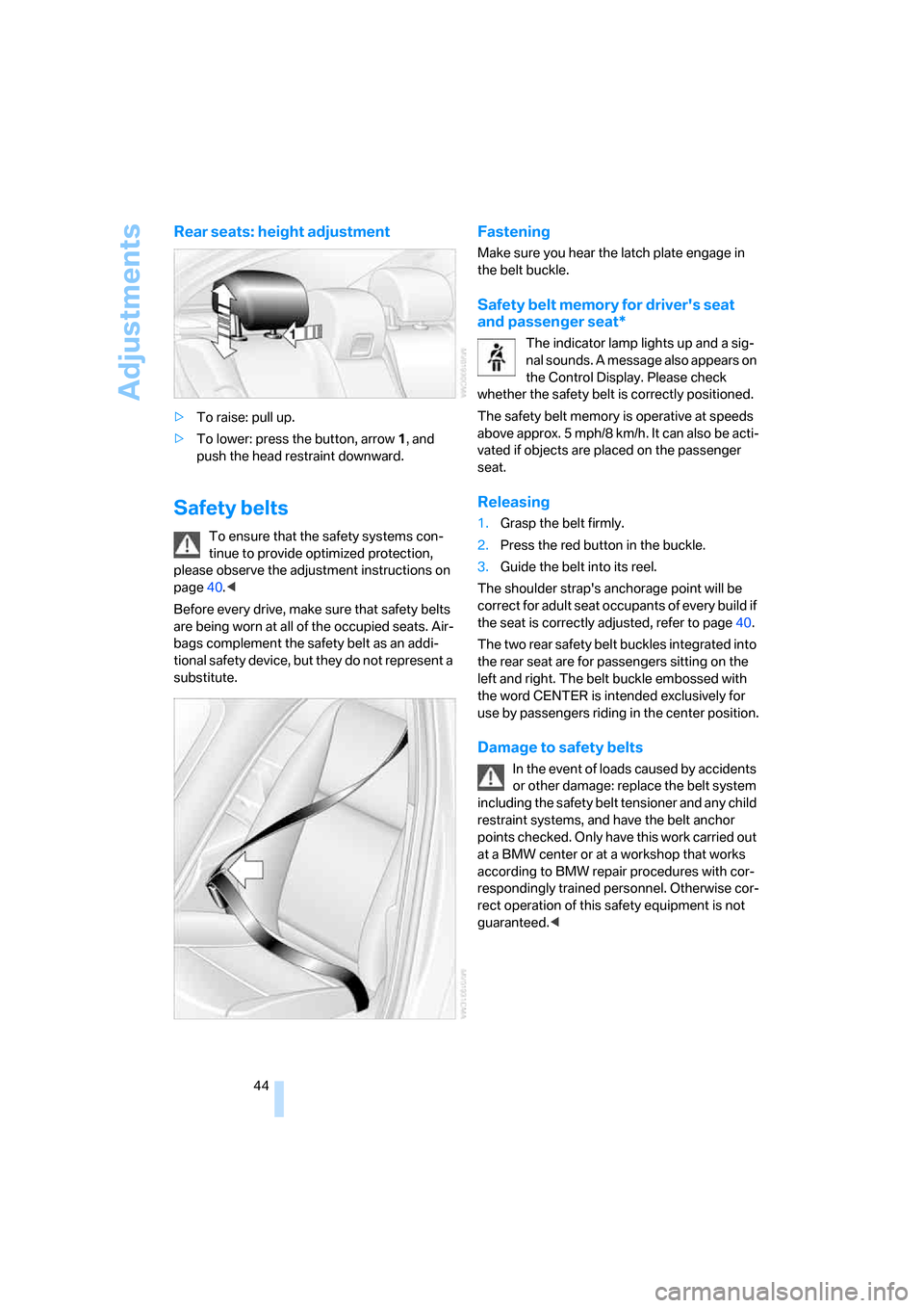 BMW M5 SEDAN 2006 E60 Owners Manual Adjustments
44
Rear seats: height adjustment
>To raise: pull up.
>To lower: press the button, arrow1, and 
push the head restraint downward.
Safety belts
To ensure that the safety systems con-
tinue t