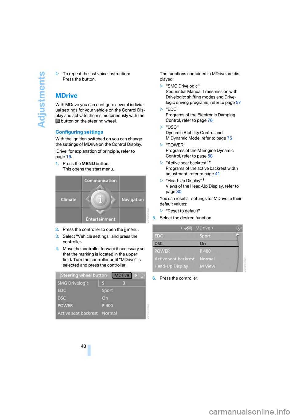BMW M5 SEDAN 2006 E60 Service Manual Adjustments
48 >To repeat the last voice instruction:
Press the button.
MDrive
With MDrive you can configure several individ-
ual settings for your vehicle on the Control Dis-
play and activate them BMW M5 SEDAN 2006 E60 Service Manual Adjustments
48 >To repeat the last voice instruction:
Press the button.
MDrive
With MDrive you can configure several individ-
ual settings for your vehicle on the Control Dis-
play and activate them