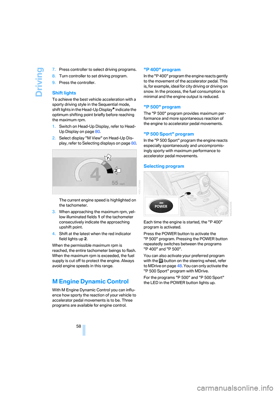 BMW M5 SEDAN 2006 E60 Owners Manual Driving
58 7.Press controller to select driving programs.
8.Turn controller to set driving program.
9.Press the controller.
Shift lights
To achieve the best vehicle acceleration with a 
sporty driving