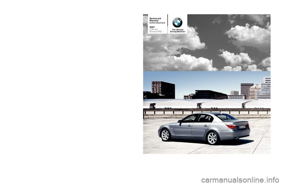 BMW 5 SERIES 2007 E60 Service and warranty information The Ultimate
Driving Machine®
© BMW of North America, LLC
Woodcliff Lake, New Jersey 07677
Impreso en EE.UU. 06/06SD 92-315-S
SP075SERIESSW
Service and
Warranty
Information
2007
5 Series
( Except BMW 5 SERIES 2007 E60 Service and warranty information The Ultimate
Driving Machine®
© BMW of North America, LLC
Woodcliff Lake, New Jersey 07677
Impreso en EE.UU. 06/06SD 92-315-S
SP075SERIESSW
Service and
Warranty
Information
2007
5 Series
( Except