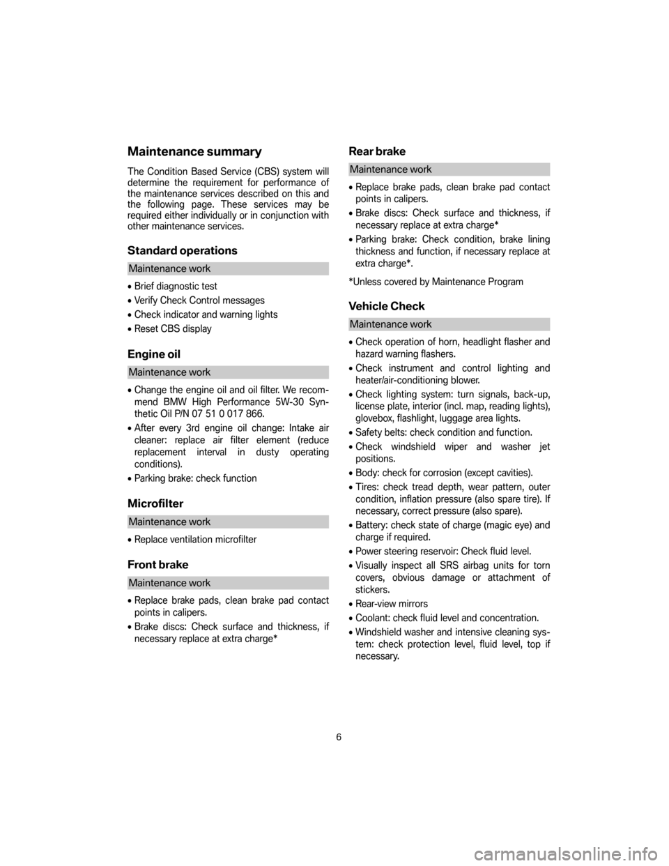 BMW 5 SERIES 2007 E60 Service and warranty information Maintenance summary
The Condition Based Service (CBS) system will
determine the requirement for performance of
the maintenance services described on this and
the following page. These services may be BMW 5 SERIES 2007 E60 Service and warranty information Maintenance summary
The Condition Based Service (CBS) system will
determine the requirement for performance of
the maintenance services described on this and
the following page. These services may be