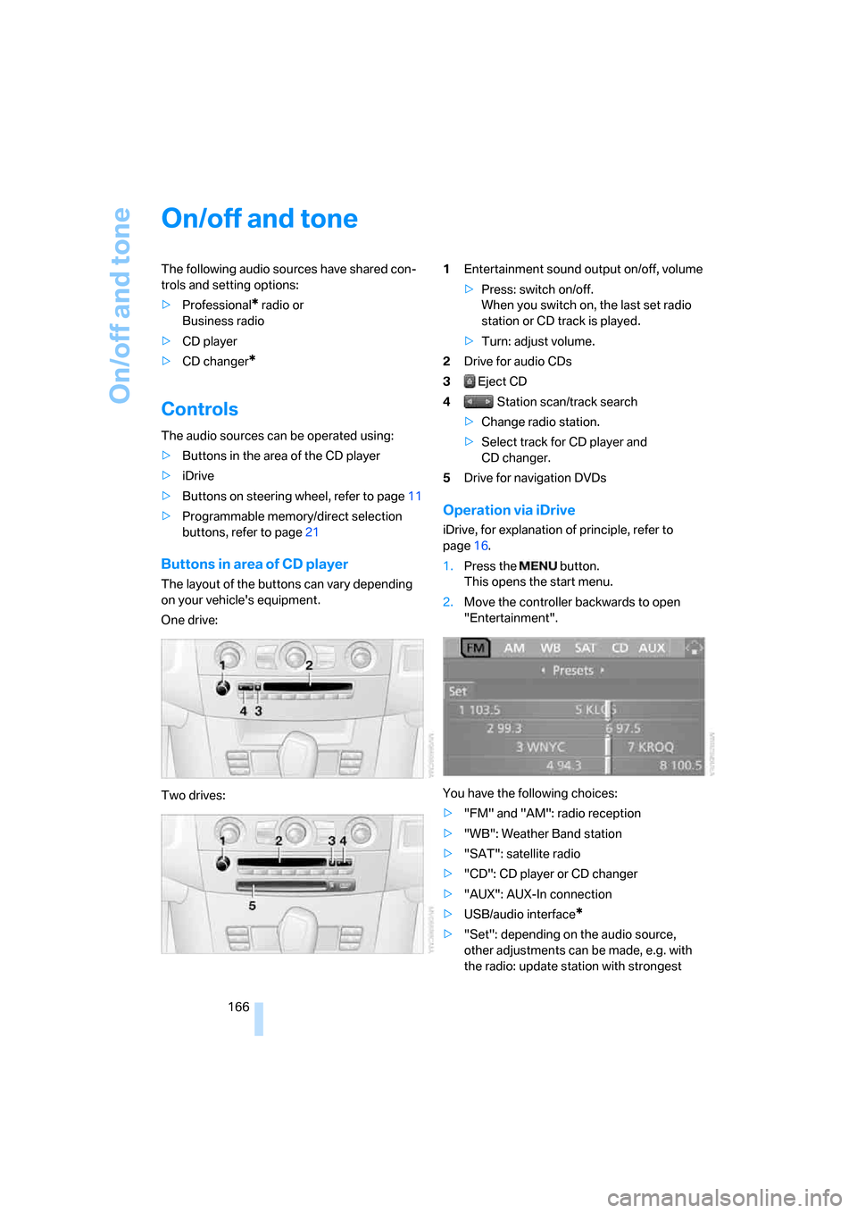 BMW 528I SEDAN 2007 E60 Owners Guide On/off and tone
166
On/off and tone
The following audio sources have shared con-
trols and setting options:
>Professional
* radio or 
Business radio
>CD player
>CD changer
*
Controls
The audio sources