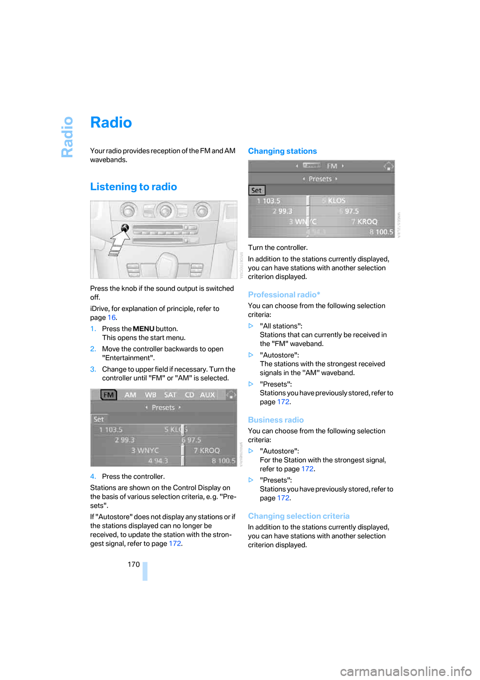BMW 528XI SEDAN 2007 E60 Owners Manual Radio
170
Radio
Your radio provides reception of the FM and AM
wavebands.
Listening to radio
Press the knob if the sound output is switched
off.
iDrive, for explanation of principle, refer to
page1 BMW 528XI SEDAN 2007 E60 Owners Manual Radio
170
Radio
Your radio provides reception of the FM and AM
wavebands.
Listening to radio
Press the knob if the sound output is switched
off.
iDrive, for explanation of principle, refer to
page1