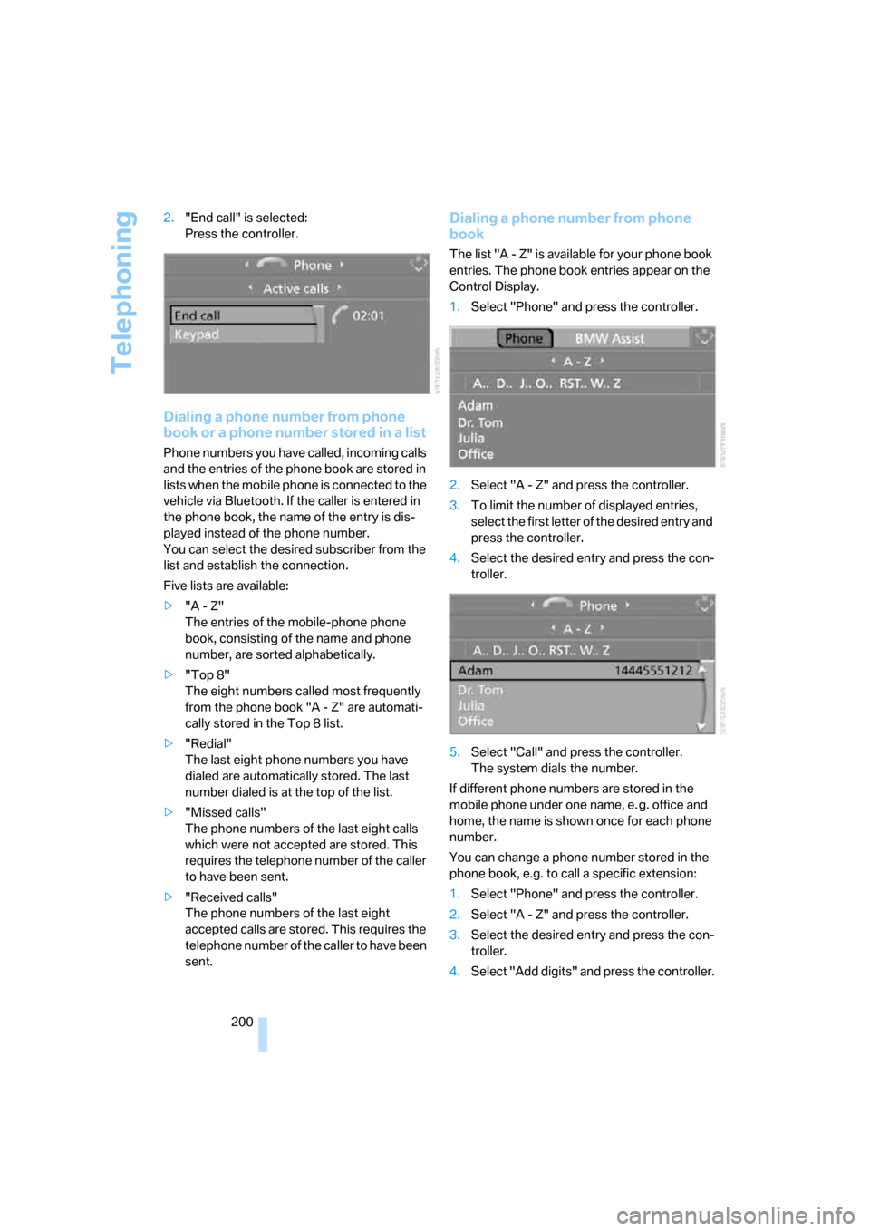 BMW 528XI SEDAN 2007 E60 Owners Manual Telephoning
200 2."End call" is selected:
Press the controller.
Dialing a phone number from phone 
book or a phone number stored in a list
Phone numbers you have called, incoming calls 
and the entrie