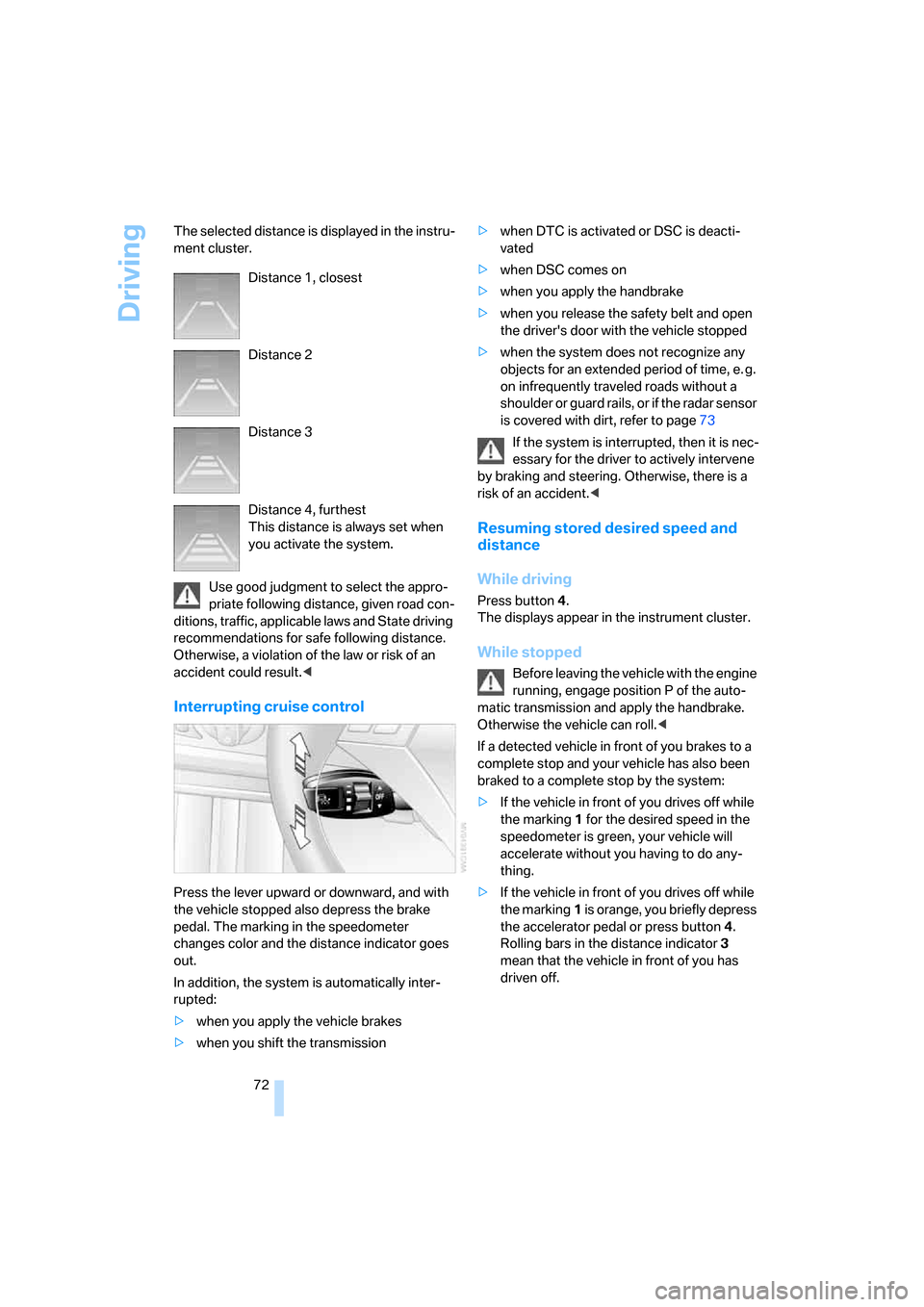 BMW 528I SEDAN 2007 E60 User Guide Driving
72 The selected distance is displayed in the instru-
ment cluster.
Use good judgment to select the appro-
priate following distance, given road con-
ditions, traffic, applicable laws and State