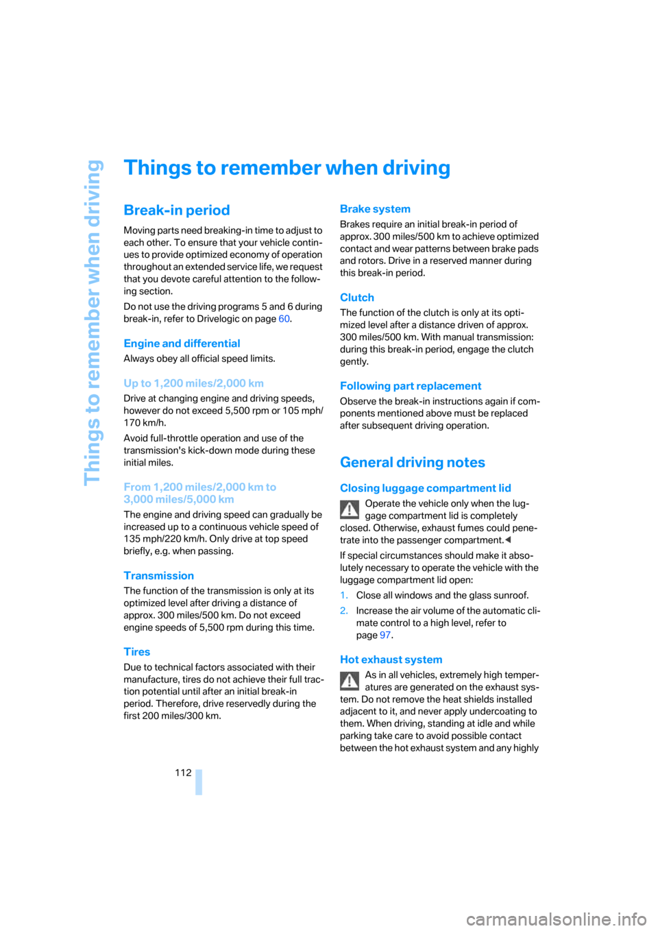 BMW M5 SEDAN 2007 E60 Owners Manual Things to remember when driving
112
Things to remember when driving
Break-in period
Moving parts need breaking-in time to adjust to 
each other. To ensure that your vehicle contin-
ues to provide opti
