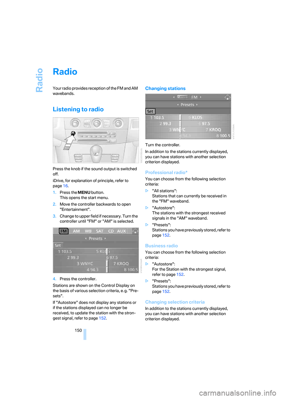 BMW M5 SEDAN 2007 E60 Owners Manual Radio
150
Radio
Your radio provides reception of the FM and AM
wavebands.
Listening to radio
Press the knob if the sound output is switched
off.
iDrive, for explanation of principle, refer to
page1 BMW M5 SEDAN 2007 E60 Owners Manual Radio
150
Radio
Your radio provides reception of the FM and AM
wavebands.
Listening to radio
Press the knob if the sound output is switched
off.
iDrive, for explanation of principle, refer to
page1