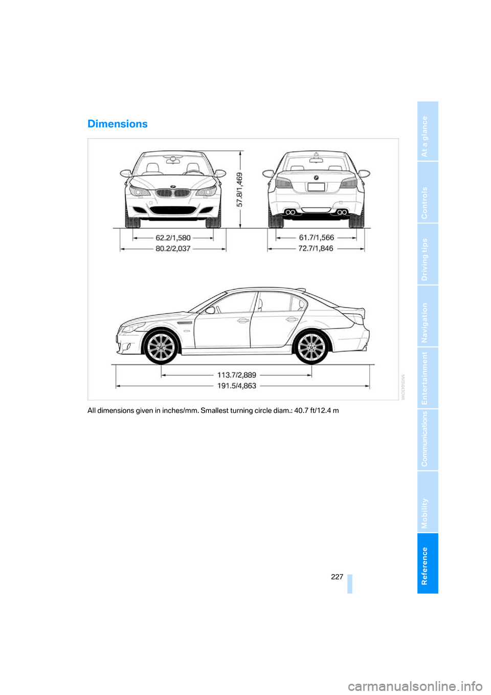 BMW M5 SEDAN 2007 E60 Owners Manual Reference 227
At a glance
Controls
Driving tips
Communications
Navigation
Entertainment
Mobility
Dimensions
All dimensions given in inches/mm. Smallest turning circle diam.: 40.7 ft/12.4 m
ba8_m5us.bo BMW M5 SEDAN 2007 E60 Owners Manual Reference 227
At a glance
Controls
Driving tips
Communications
Navigation
Entertainment
Mobility
Dimensions
All dimensions given in inches/mm. Smallest turning circle diam.: 40.7 ft/12.4 m
ba8_m5us.bo
