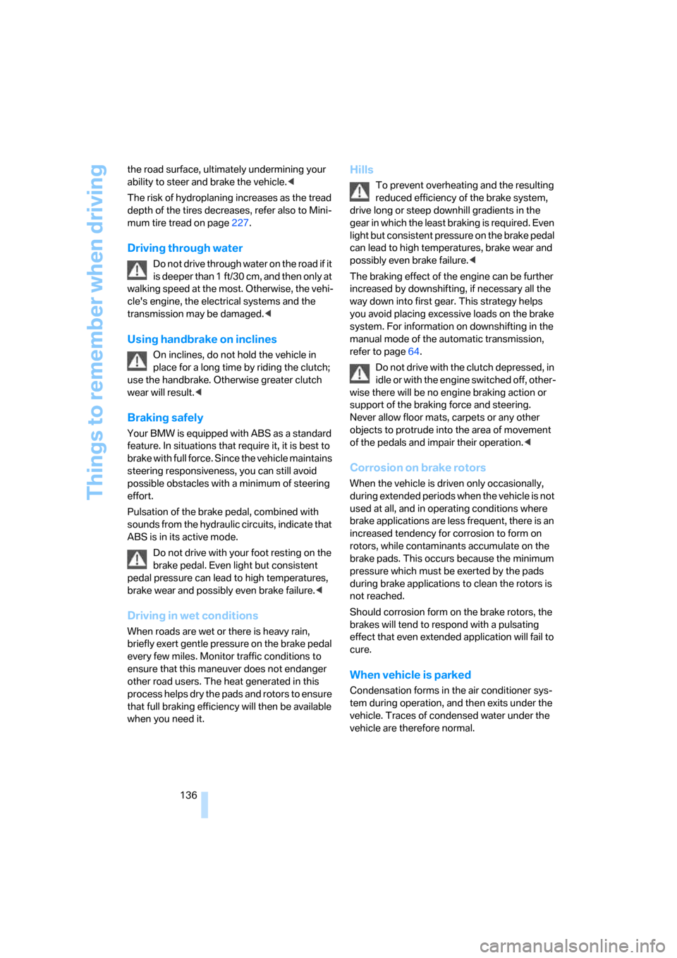 BMW 528XI SEDAN 2008 E60 Owners Manual Things to remember when driving
136 the road surface, ultimately undermining your 
ability to steer and brake the vehicle.<
The risk of hydroplaning increases as the tread 
depth of the tires decrease