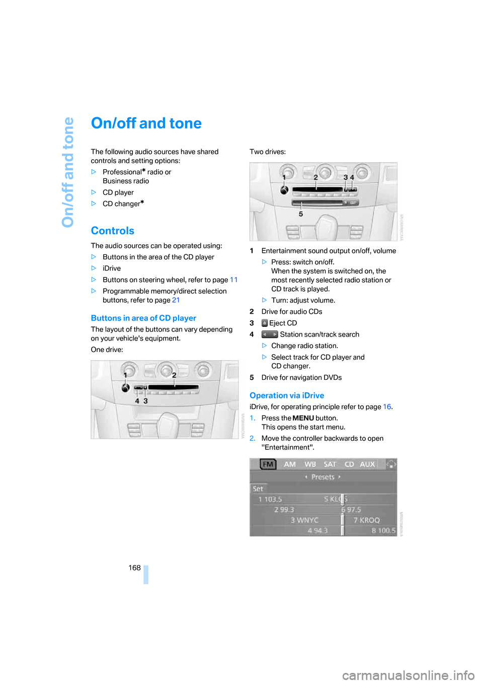BMW 535XI SEDAN 2008 E60 Owners Manual On/off and tone
168
On/off and tone
The following audio sources have shared 
controls and setting options:
>Professional
* radio or 
Business radio
>CD player
>CD changer
*
Controls
The audio sources 