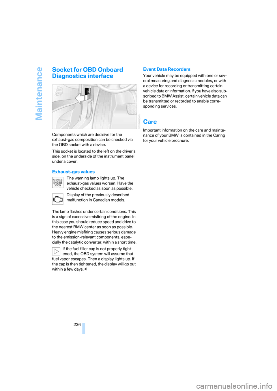 BMW 535XI SEDAN 2008 E60 User Guide Maintenance
236
Socket for OBD Onboard 
Diagnostics interface
Components which are decisive for the 
exhaust-gas composition can be checked via 
the OBD socket with a device.
This socket is located to