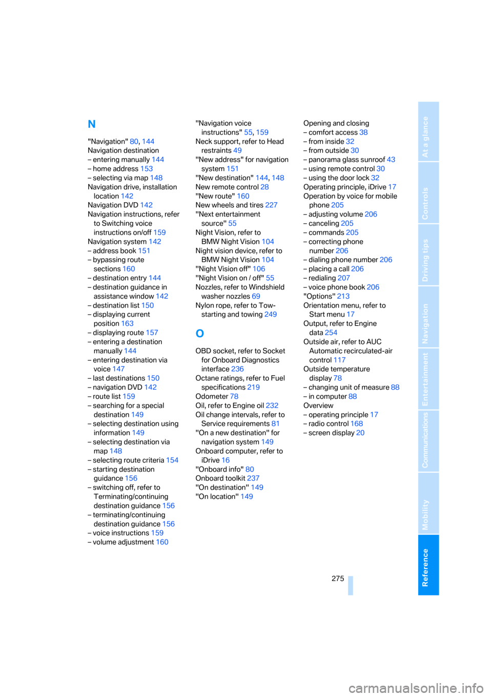 BMW 535XI SEDAN 2008 E60 Repair Manual Reference 275
At a glance
Controls
Driving tips
Communications
Navigation
Entertainment
Mobility
N
"Navigation"80,144
Navigation destination
– entering manually144
– home address153
– selecting 