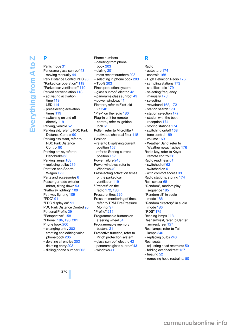 BMW 550I SEDAN 2008 E60 Owners Manual Everything from A to Z
276
P
Panic mode31
Panorama glass sunroof43
– moving manually44
Park Distance Control PDC90
"Parked car operation"119
"Parked car ventilation"119
Parked car ventilation118
–