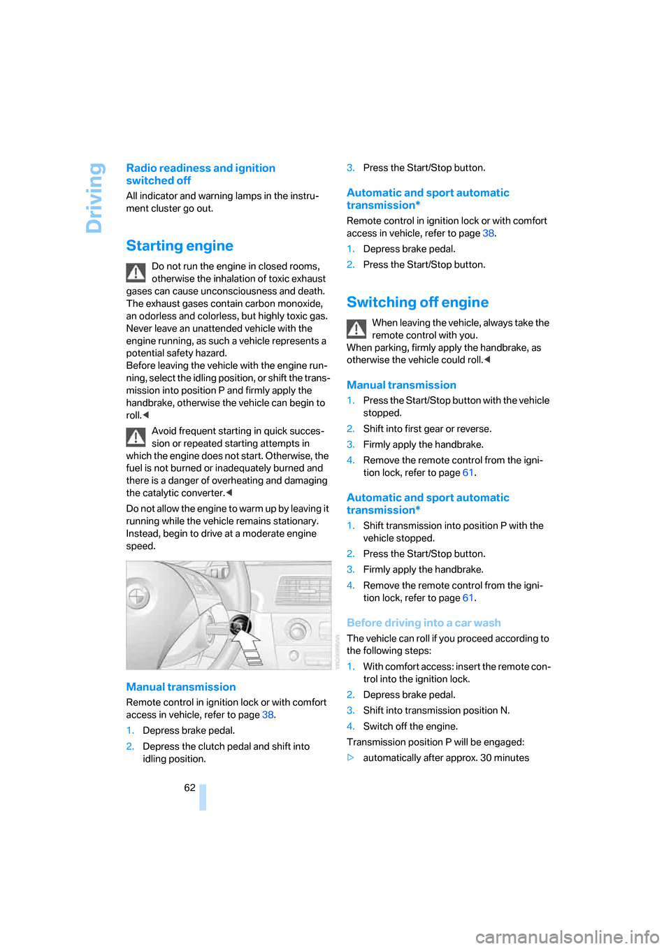 BMW 535I SEDAN 2008 E60 Owners Manual Driving
62
Radio readiness and ignition 
switched off
All indicator and warning lamps in the instru-
ment cluster go out.
Starting engine
Do not run the engine in closed rooms, 
otherwise the inhalati