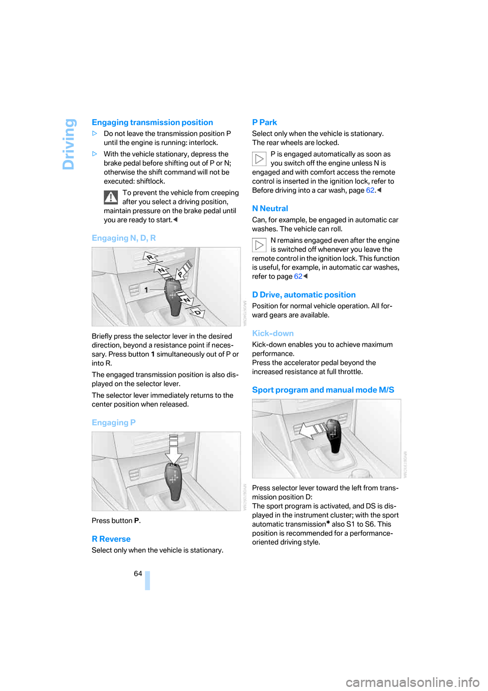 BMW 535I SEDAN 2008 E60 Owners Manual Driving
64
Engaging transmission position
>Do not leave the transmission position P 
until the engine is running: interlock.
>With the vehicle stationary, depress the 
brake pedal before shifting out 