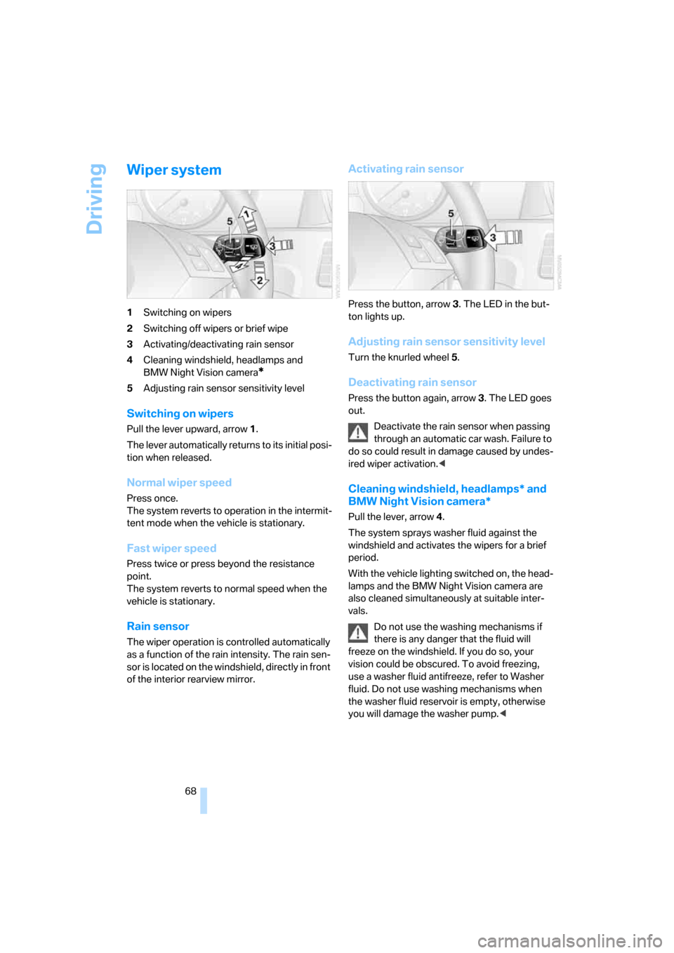 BMW 535XI SEDAN 2008 E60 Owners Manual Driving
68
Wiper system
1Switching on wipers
2Switching off wipers or brief wipe
3Activating/deactivating rain sensor
4Cleaning windshield, headlamps and 
BMW Night Vision camera
*
5Adjusting rain sen