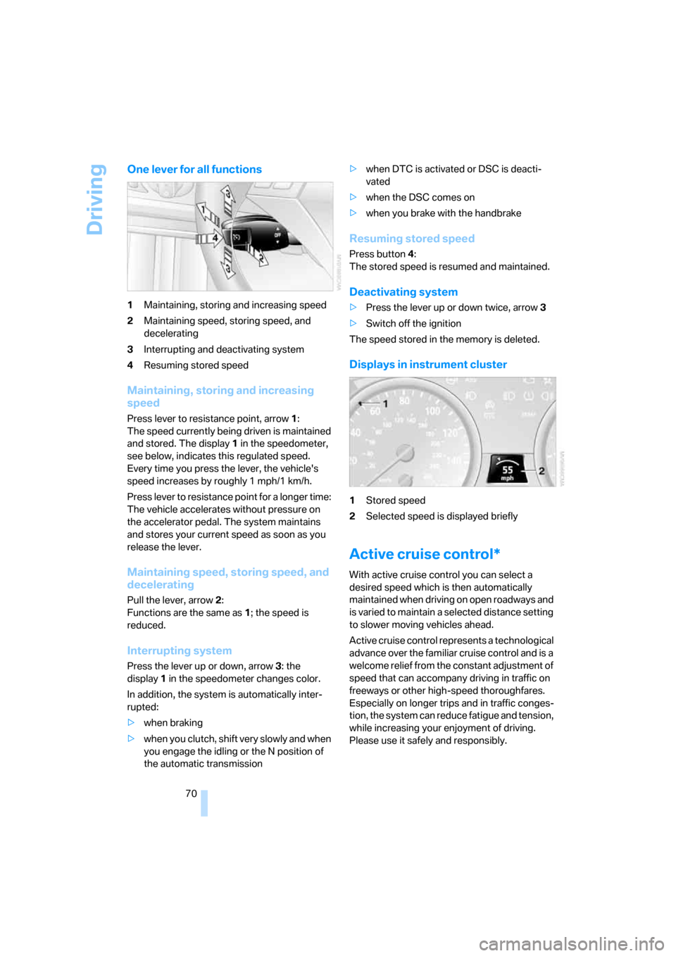 BMW 535XI SEDAN 2008 E60 Owners Manual Driving
70
One lever for all functions
1Maintaining, storing and increasing speed
2Maintaining speed, storing speed, and 
decelerating
3Interrupting and deactivating system
4Resuming stored speed
Main