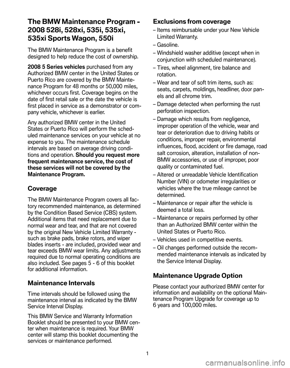BMW 5 SERIES 2008 E60 Service and warranty information The BMW Maintenance Program -
2008 528i, 528xi, 535i, 535xi,
535xi Sports Wagon, 550i
The BMW Maintenance Program is a benefit
designed to help reduce the cost of ownership.
2008 5 Series vehicles BMW 5 SERIES 2008 E60 Service and warranty information The BMW Maintenance Program -
2008 528i, 528xi, 535i, 535xi,
535xi Sports Wagon, 550i
The BMW Maintenance Program is a benefit
designed to help reduce the cost of ownership.
2008 5 Series vehicles