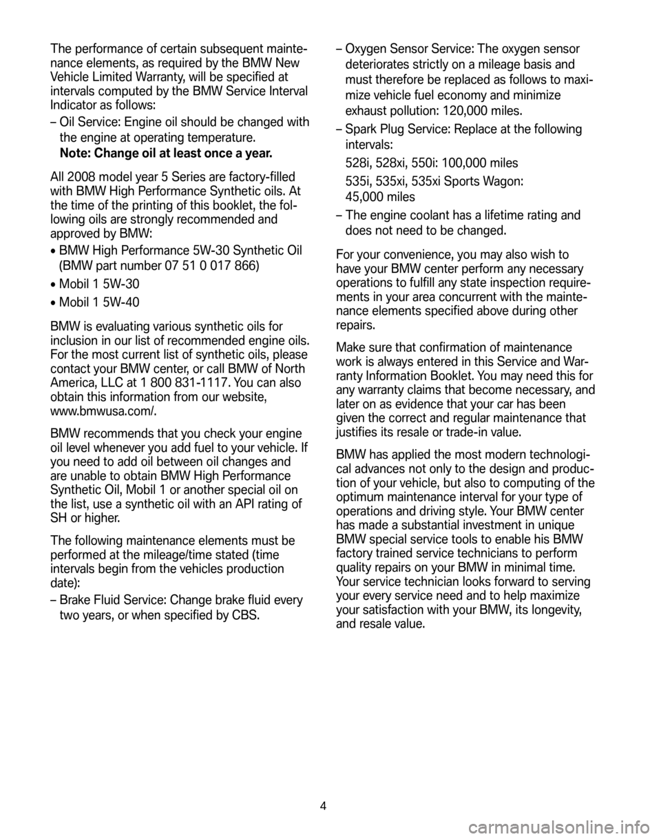 BMW 5 SERIES 2008 E60 Service and warranty information The performance of certain subsequent mainte-
nance elements, as required by the BMW New
Vehicle Limited Warranty, will be specified at
intervals computed by the BMW Service Interval
Indicator as fol BMW 5 SERIES 2008 E60 Service and warranty information The performance of certain subsequent mainte-
nance elements, as required by the BMW New
Vehicle Limited Warranty, will be specified at
intervals computed by the BMW Service Interval
Indicator as fol
