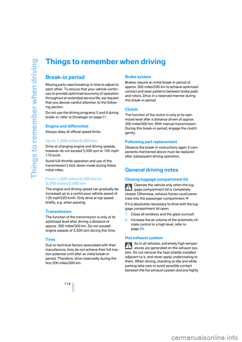 BMW M5 SEDAN 2008 E60 Owners Manual Things to remember when driving
114
Things to remember when driving
Break-in period
Moving parts need breaking-in time to adjust to 
each other. To ensure that your vehicle contin-
ues to provide opti