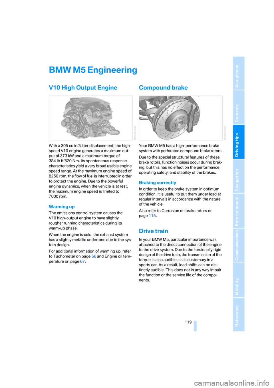 BMW M5 SEDAN 2008 E60 Owners Manual Driving tips
119Reference
At a glance
Controls
Communications
Navigation
Entertainment
Mobility
BMW M5 Engineering
V10 High Output Engine
With a 305 cu in/5 liter displacement, the high-
speed V10 en BMW M5 SEDAN 2008 E60 Owners Manual Driving tips
119Reference
At a glance
Controls
Communications
Navigation
Entertainment
Mobility
BMW M5 Engineering
V10 High Output Engine
With a 305 cu in/5 liter displacement, the high-
speed V10 en