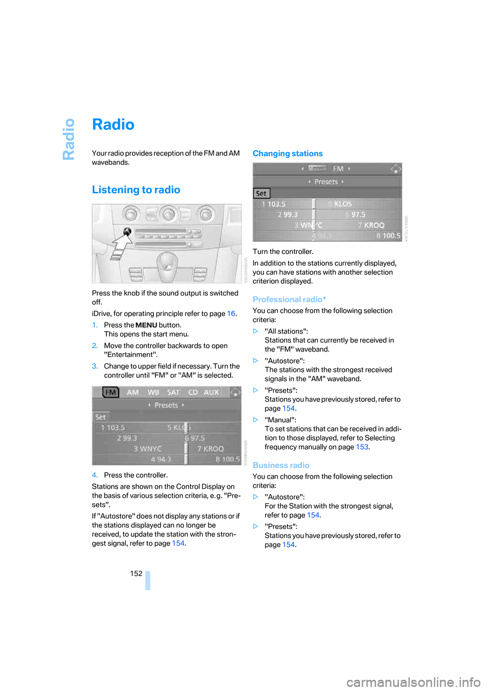 BMW M5 SEDAN 2008 E60 Owners Manual Radio
152
Radio
Your radio provides reception of the FM and AM 
wavebands.
Listening to radio
Press the knob if the sound output is switched 
off.
iDrive, for operating principle refer to page16.
1.Pr