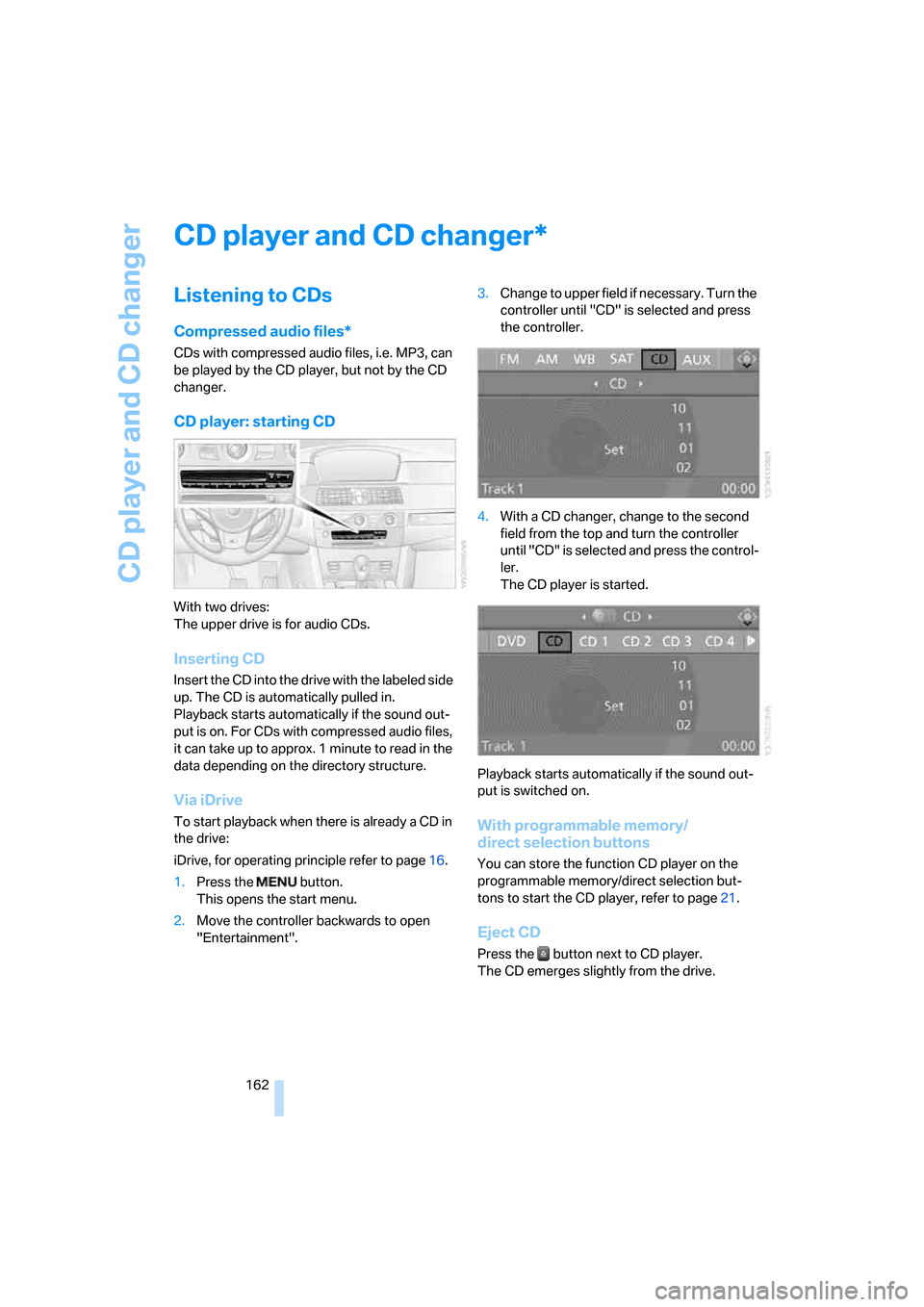 BMW M5 SEDAN 2008 E60 Owners Manual CD player and CD changer
162
CD player and CD changer
Listening to CDs
Compressed audio files*
CDs with compressed audio files, i.e. MP3, can 
be played by the CD player, but not by the CD 
changer.
C