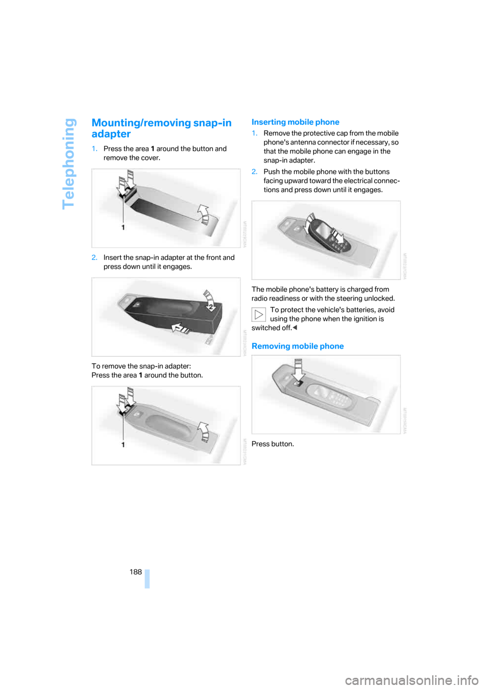 BMW M5 SEDAN 2008 E60 User Guide Telephoning
188
Mounting/removing snap-in 
adapter
1.Press the area 1 around the button and 
remove the cover.
2.Insert the snap-in adapter at the front and 
press down until it engages.
To remove the