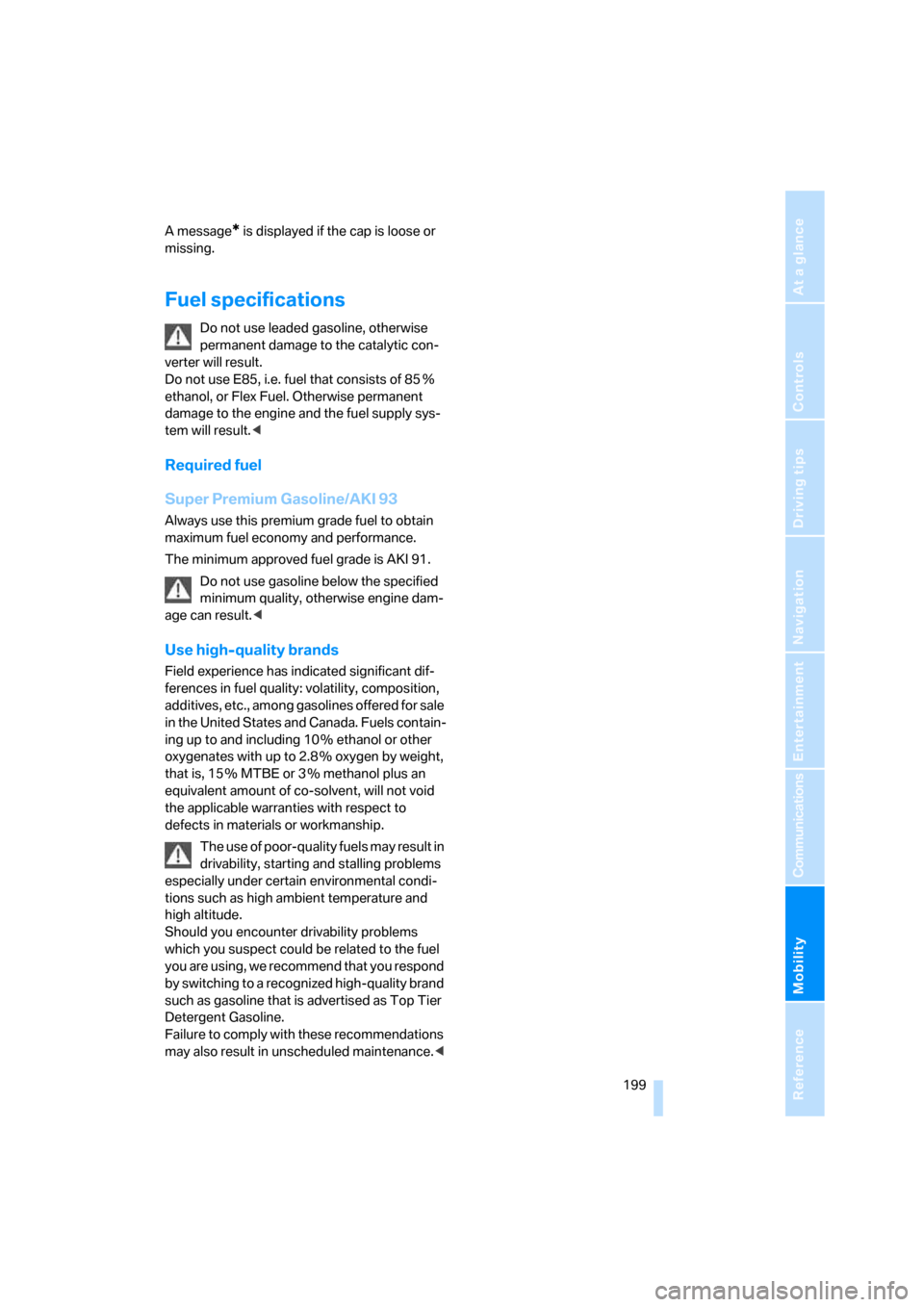 BMW M5 SEDAN 2008 E60 Service Manual Mobility
 199Reference
At a glance
Controls
Driving tips
Communications
Navigation
Entertainment
A message* is displayed if the cap is loose or 
missing.
Fuel specifications
Do not use leaded gasoline