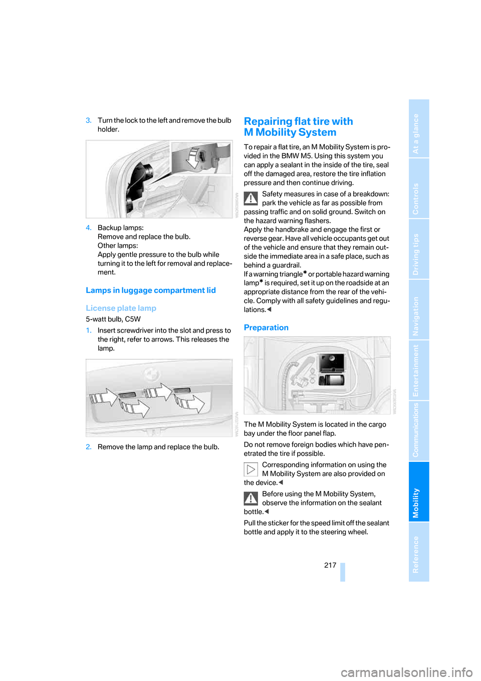 BMW M5 SEDAN 2008 E60 Owners Manual Mobility
 217Reference
At a glance
Controls
Driving tips
Communications
Navigation
Entertainment
3.Turn the lock to the left and remove the bulb 
holder.
4.Backup lamps: 
Remove and replace the bulb. 