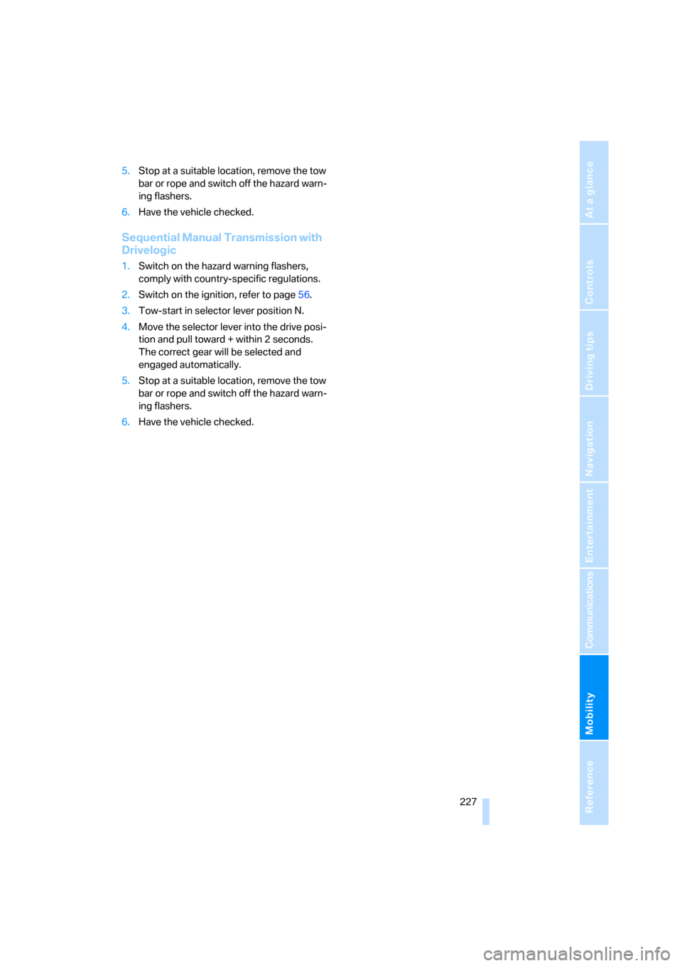 BMW M5 SEDAN 2008 E60 Owners Guide Mobility
 227Reference
At a glance
Controls
Driving tips
Communications
Navigation
Entertainment
5.Stop at a suitable location, remove the tow 
bar or rope and switch off the hazard warn-
ing flashers