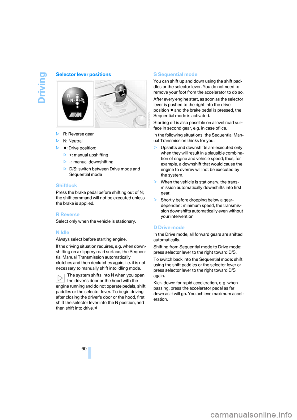 BMW M5 SEDAN 2008 E60 User Guide Driving
60
Selector lever positions
>R: Reverse gear
>N: Neutral
>Β: Drive position:
>+: manual upshifting
>–: manual downshifting
>D/S: switch between Drive mode and 
Sequential mode
Shiftlock
Pre