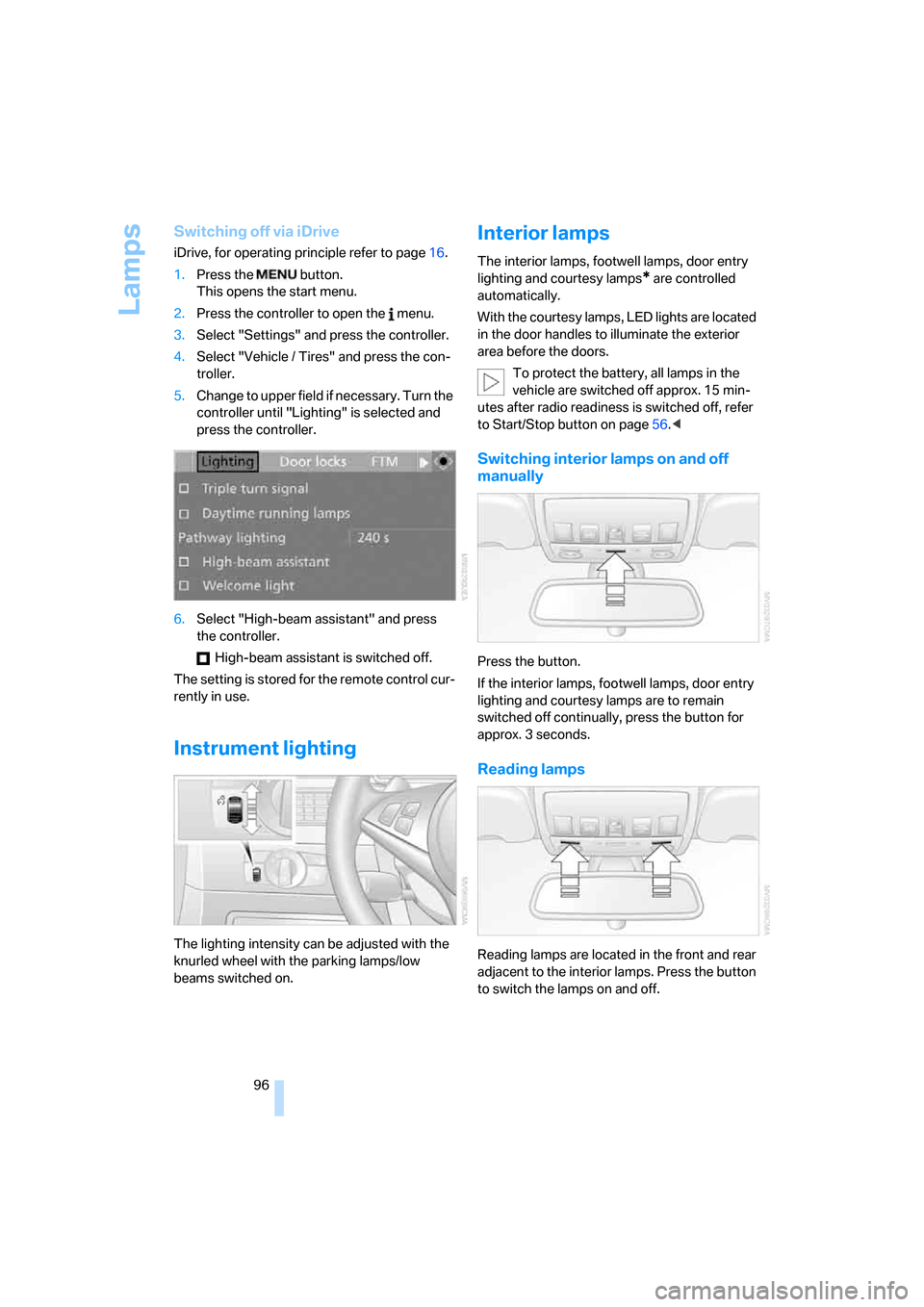 BMW M5 SEDAN 2008 E60 Owners Manual Lamps
96
Switching off via iDrive
iDrive, for operating principle refer to page16.
1.Press the   button.
This opens the start menu.
2.Press the controller to open the   menu.
3.Select "Settings" and p