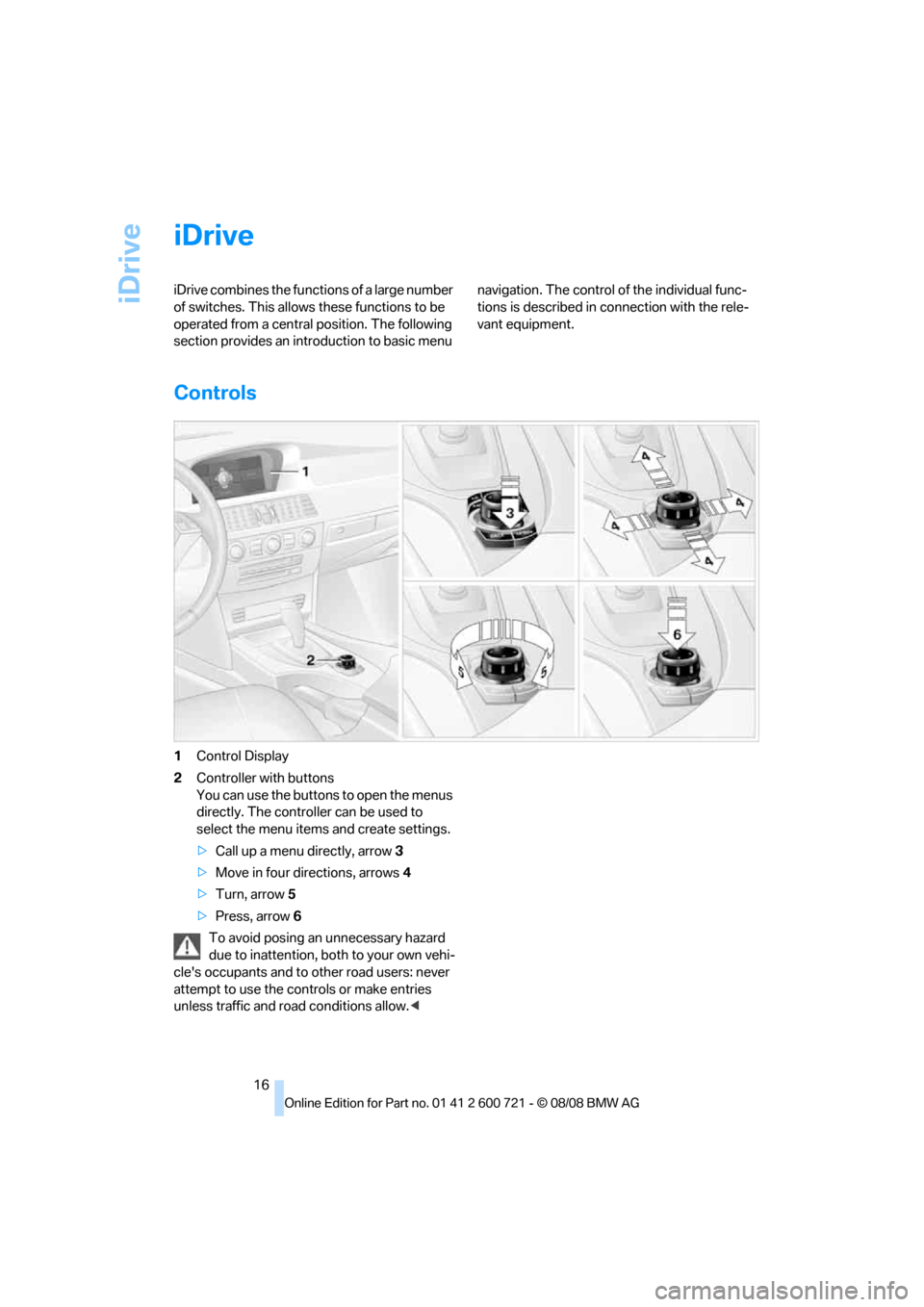 BMW 528I XDRIVE SEDAN 2009 E60 User Guide iDrive
16
iDrive
iDrive combines the functions of a large number 
of switches. This allows these functions to be 
operated from a central position. The following 
section provides an introduction to b