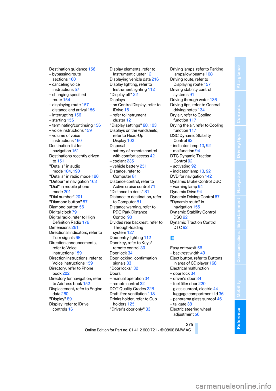 BMW 528I XDRIVE SEDAN 2009 E60 Owners Guide Reference 275
At a glance
Controls
Driving tips
Communications
Navigation
Entertainment
Mobility
Destination guidance156
– bypassing route 
sections160
– canceling voice 
instructions57
– changi